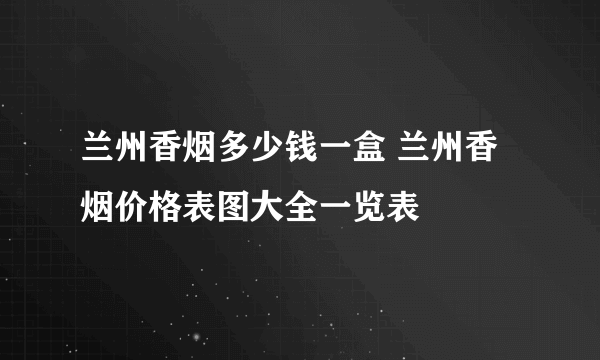 兰州香烟多少钱一盒 兰州香烟价格表图大全一览表