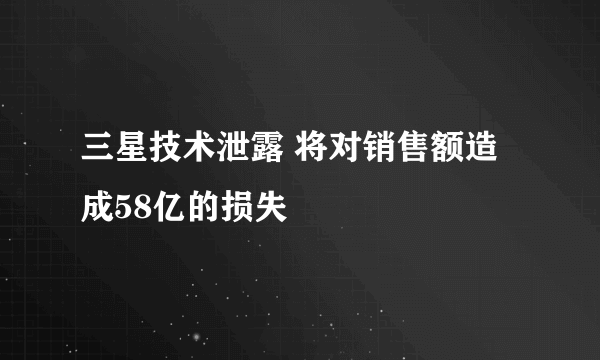 三星技术泄露 将对销售额造成58亿的损失