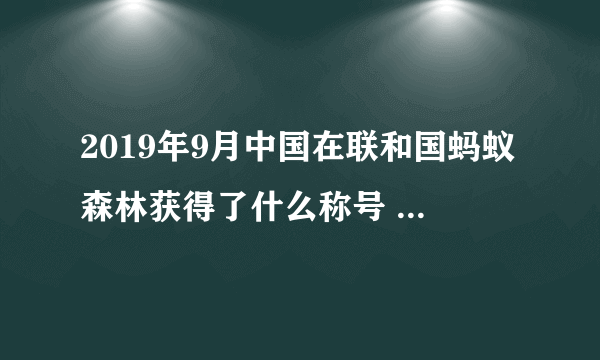 2019年9月中国在联和国蚂蚁森林获得了什么称号 称号是一种荣誉