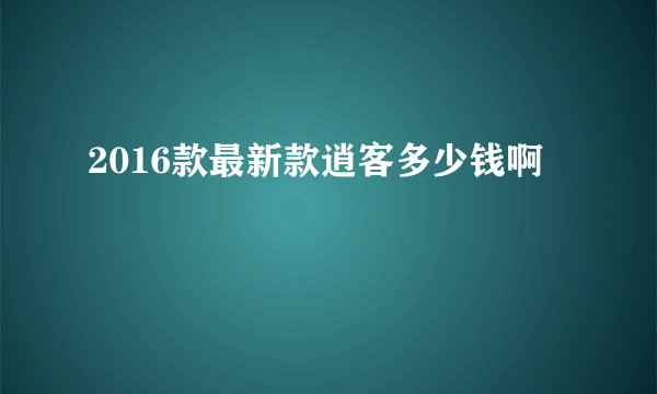 2016款最新款逍客多少钱啊