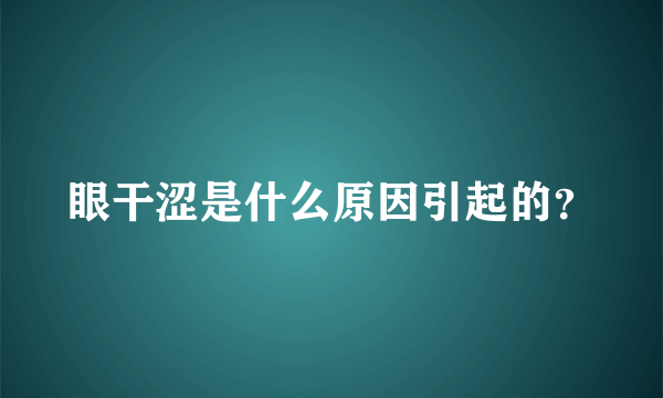 眼干涩是什么原因引起的？