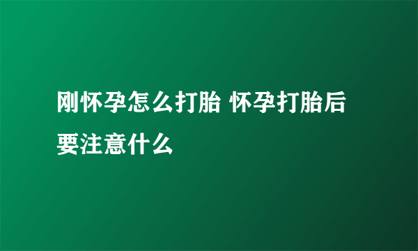 刚怀孕怎么打胎 怀孕打胎后要注意什么