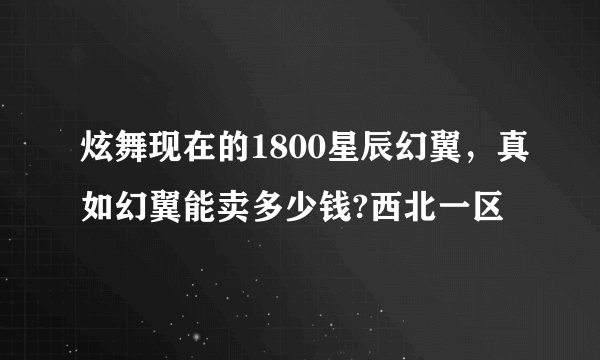 炫舞现在的1800星辰幻翼，真如幻翼能卖多少钱?西北一区