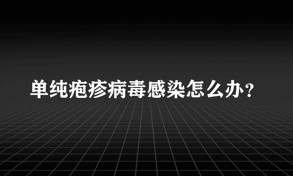 单纯疱疹病毒感染怎么办？