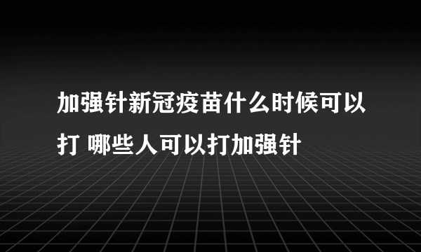 加强针新冠疫苗什么时候可以打 哪些人可以打加强针