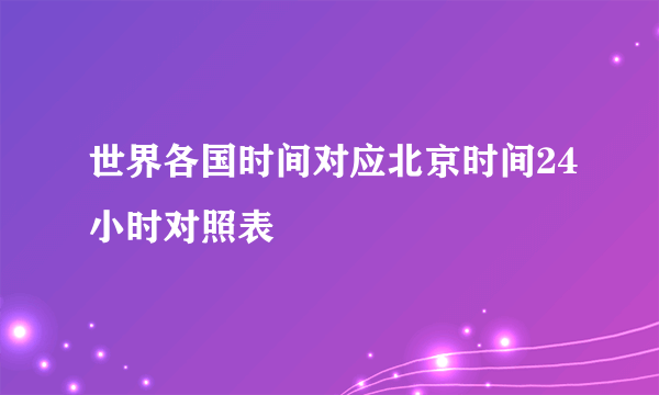 世界各国时间对应北京时间24小时对照表