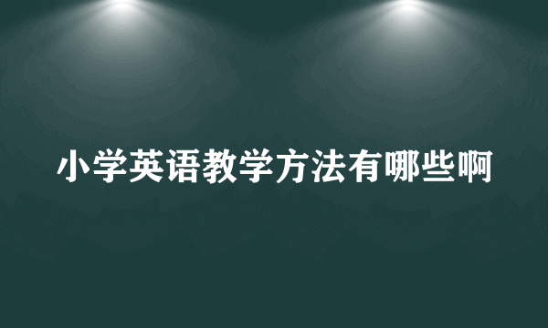 小学英语教学方法有哪些啊