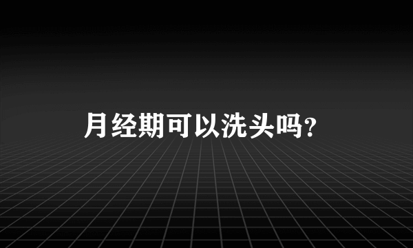 月经期可以洗头吗？