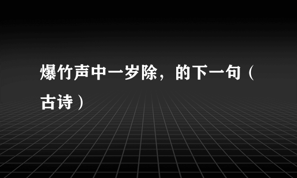 爆竹声中一岁除，的下一句（古诗）