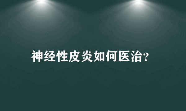 神经性皮炎如何医治？