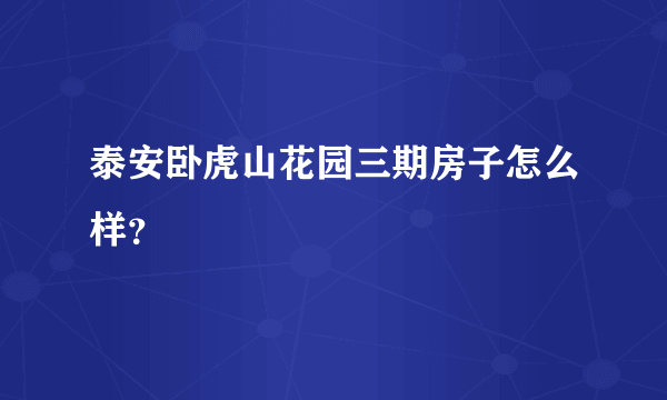 泰安卧虎山花园三期房子怎么样？