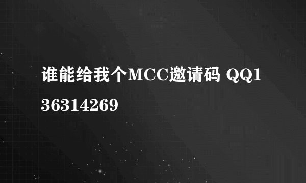 谁能给我个MCC邀请码 QQ136314269