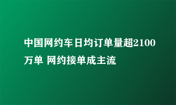 中国网约车日均订单量超2100万单 网约接单成主流