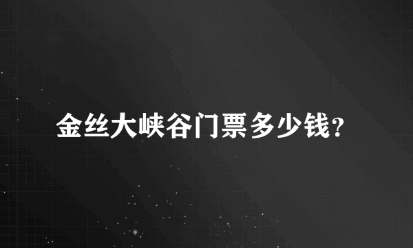 金丝大峡谷门票多少钱？