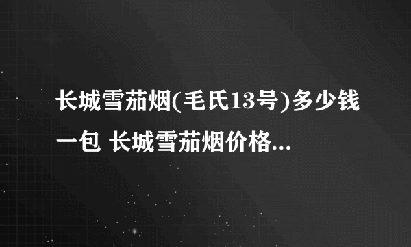 长城雪茄烟(毛氏13号)多少钱一包 长城雪茄烟价格表和图片