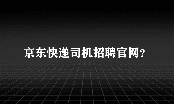 京东快递司机招聘官网？