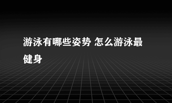 游泳有哪些姿势 怎么游泳最健身