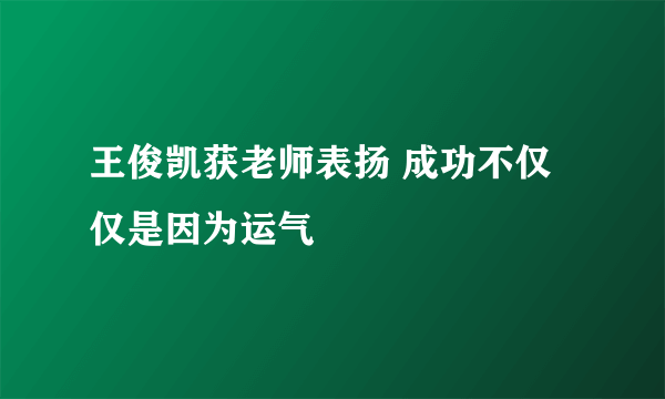 王俊凯获老师表扬 成功不仅仅是因为运气