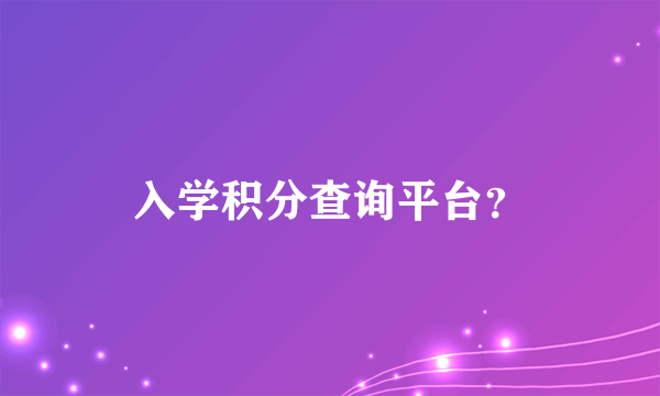 入学积分查询平台？