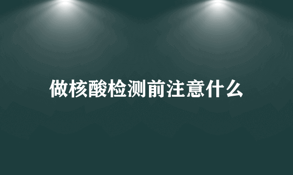 做核酸检测前注意什么