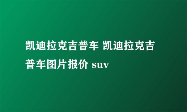 凯迪拉克吉普车 凯迪拉克吉普车图片报价 suv