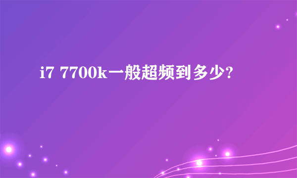 i7 7700k一般超频到多少?