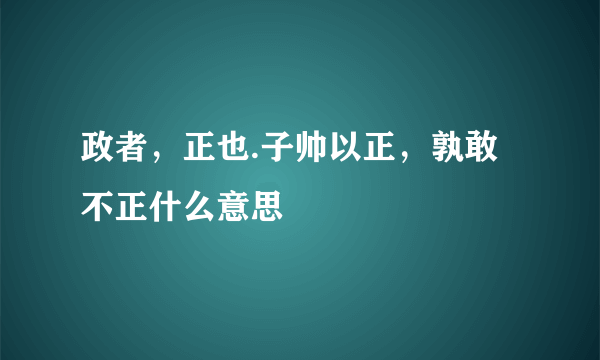 政者，正也.子帅以正，孰敢不正什么意思