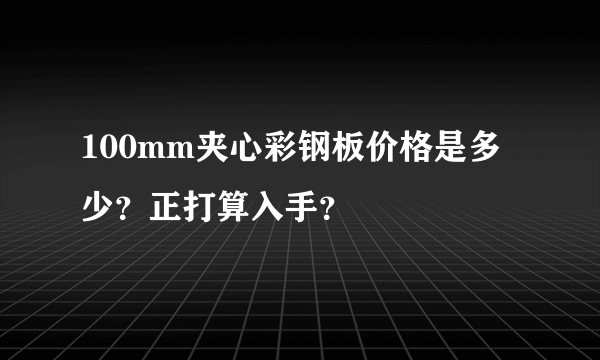 100mm夹心彩钢板价格是多少？正打算入手？