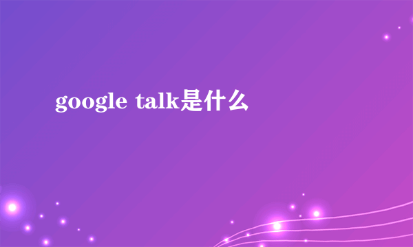 google talk是什么