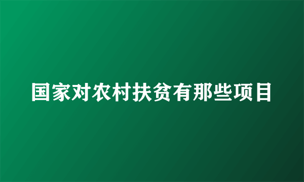 国家对农村扶贫有那些项目