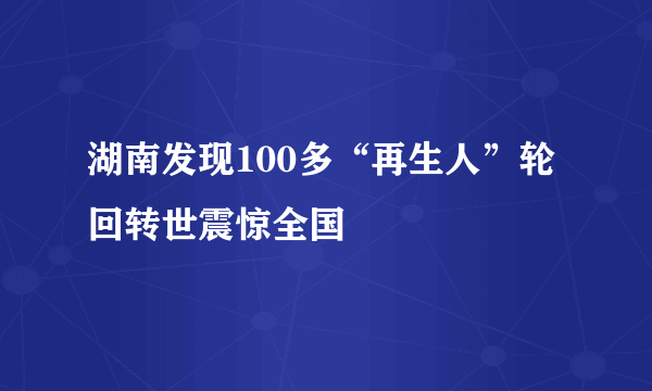 湖南发现100多“再生人”轮回转世震惊全国