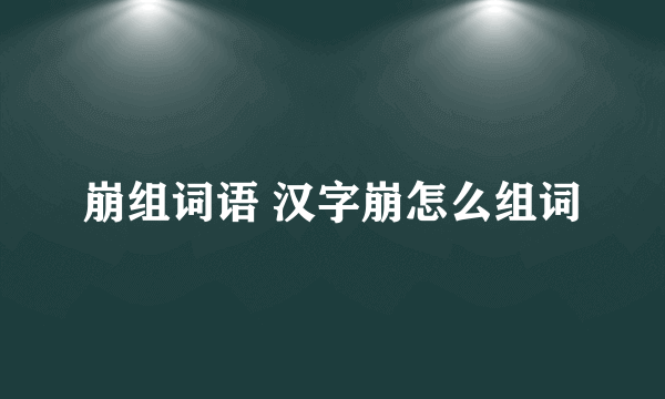 崩组词语 汉字崩怎么组词