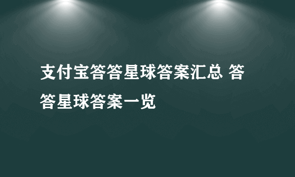 支付宝答答星球答案汇总 答答星球答案一览