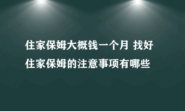 住家保姆大概钱一个月 找好住家保姆的注意事项有哪些