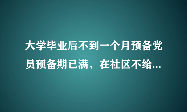 大学毕业后不到一个月预备党员预备期已满，在社区不给考察转正？