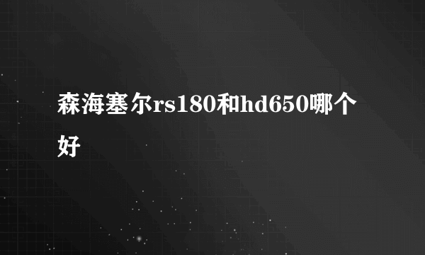 森海塞尔rs180和hd650哪个好