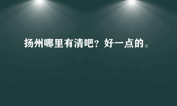 扬州哪里有清吧？好一点的。