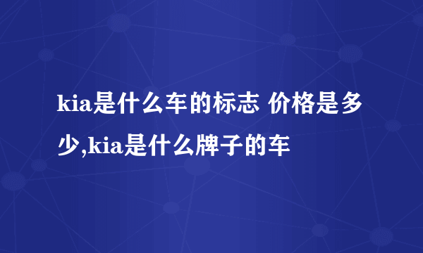 kia是什么车的标志 价格是多少,kia是什么牌子的车