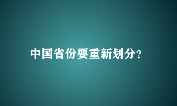 中国省份要重新划分？