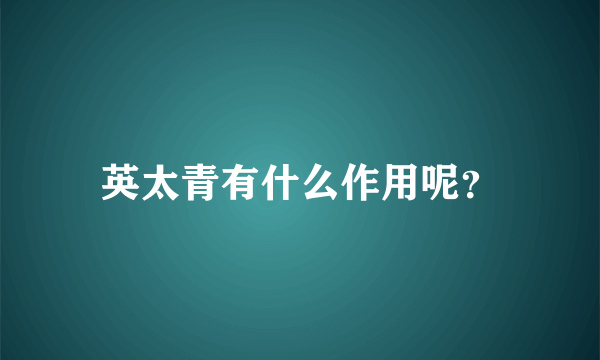 英太青有什么作用呢？