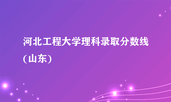 河北工程大学理科录取分数线(山东)