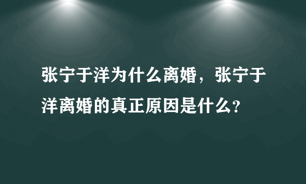 张宁于洋为什么离婚，张宁于洋离婚的真正原因是什么？