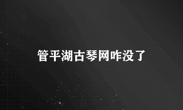 管平湖古琴网咋没了