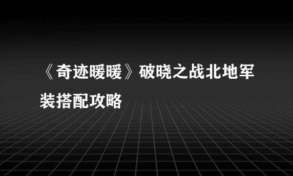 《奇迹暖暖》破晓之战北地军装搭配攻略