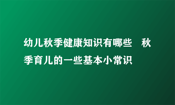 幼儿秋季健康知识有哪些   秋季育儿的一些基本小常识