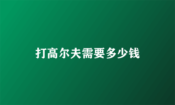 打高尔夫需要多少钱