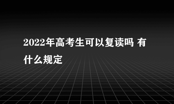 2022年高考生可以复读吗 有什么规定