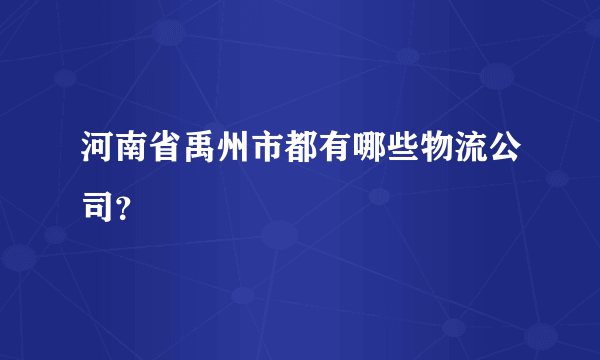 河南省禹州市都有哪些物流公司？