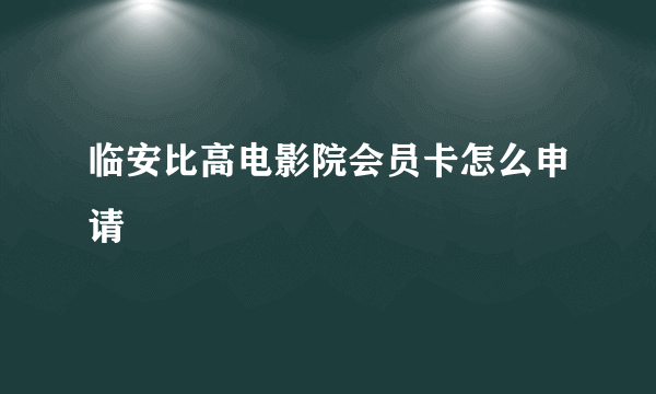 临安比高电影院会员卡怎么申请