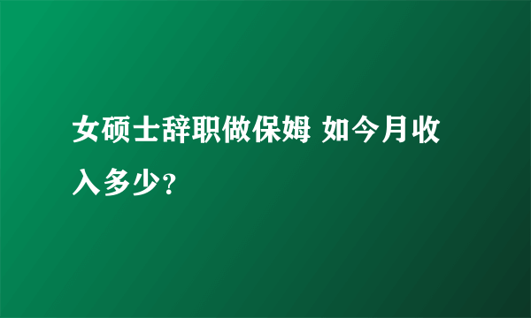 女硕士辞职做保姆 如今月收入多少？